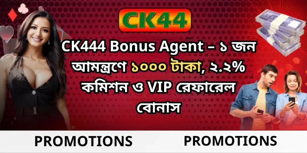 CK444 Bonus Agent – ১ জন আমন্ত্রণে ১০০০ টাকা, ২.২% কমিশন ও VIP রেফারেল বোনাস 4 Bonus Agent Ck444