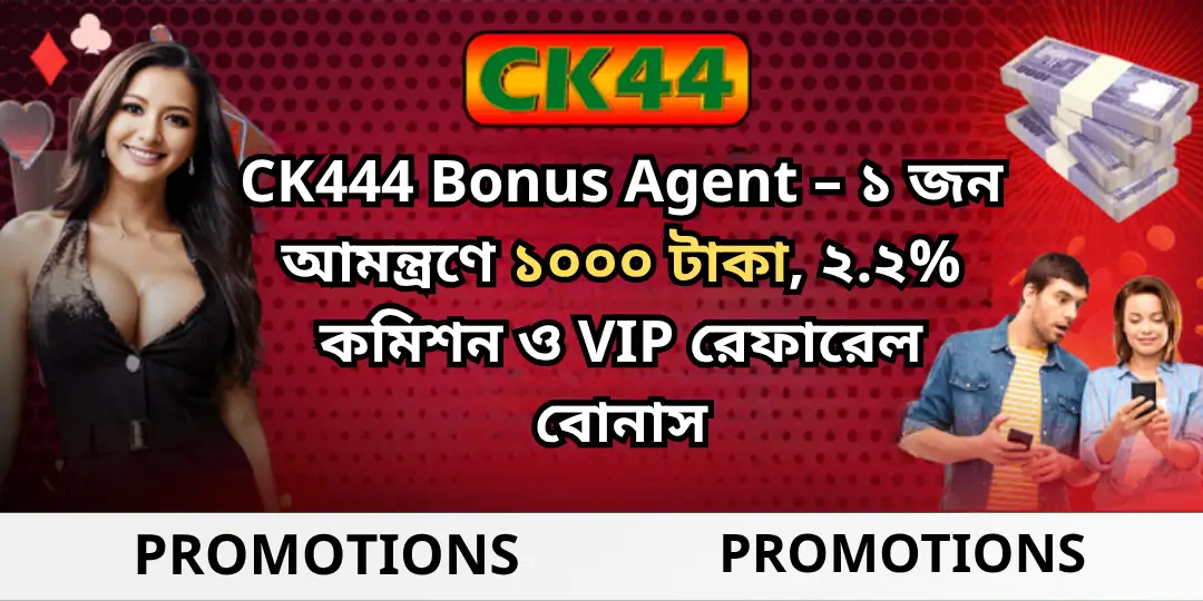 CK444 Bonus Agent – ১ জন আমন্ত্রণে ১০০০ টাকা, ২.২% কমিশন ও VIP রেফারেল বোনাস 1 Bonus Agent Ck444