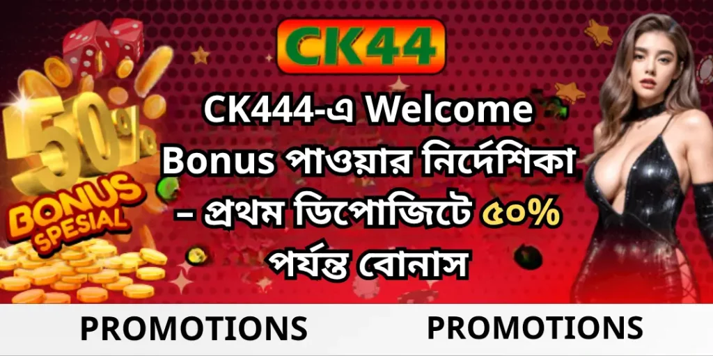 CK444-এ Welcome Bonus পাওয়ার নির্দেশিকা – প্রথম ডিপোজিটে ৫০% পর্যন্ত বোনাস 9 Welcom Bonus CK444