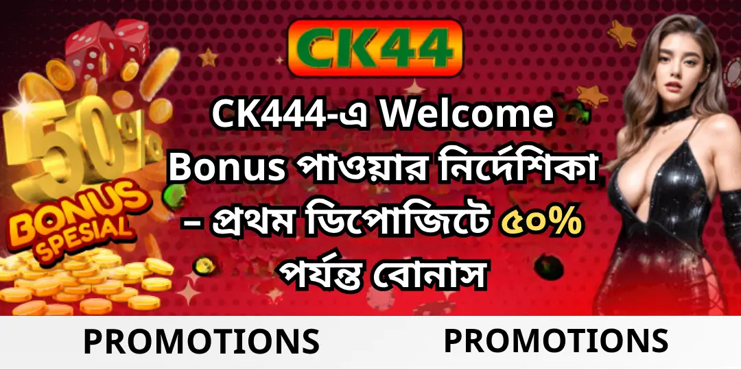CK444-এ Welcome Bonus পাওয়ার নির্দেশিকা – প্রথম ডিপোজিটে ৫০% পর্যন্ত বোনাস 1 Welcom Bonus CK444
